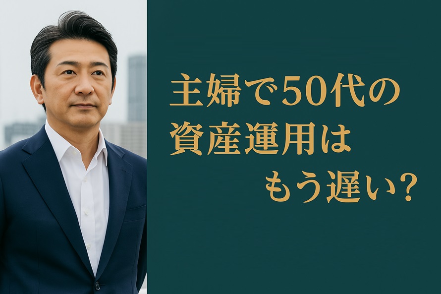 主婦で50代の資産運用はもう遅い？